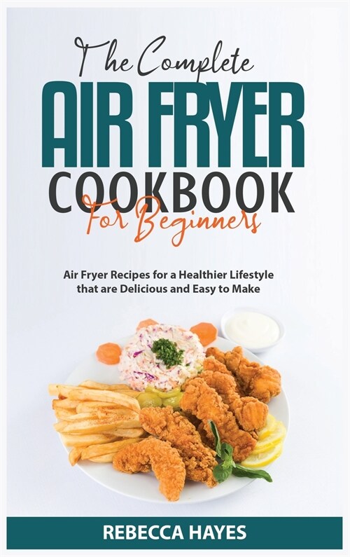 The Complete Air Fryer Cookbook for Beginners 2021: Air Fryer Recipes for a Healthier Lifestyle that are Delicious and Easy to Make (Hardcover)