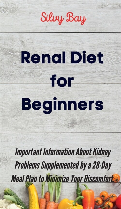 Renal Diet for Beginners: Important Information About Kidney Problems Supplemented by a 28-Day Meal Plan to Minimize Your Discomfort. (Hardcover)