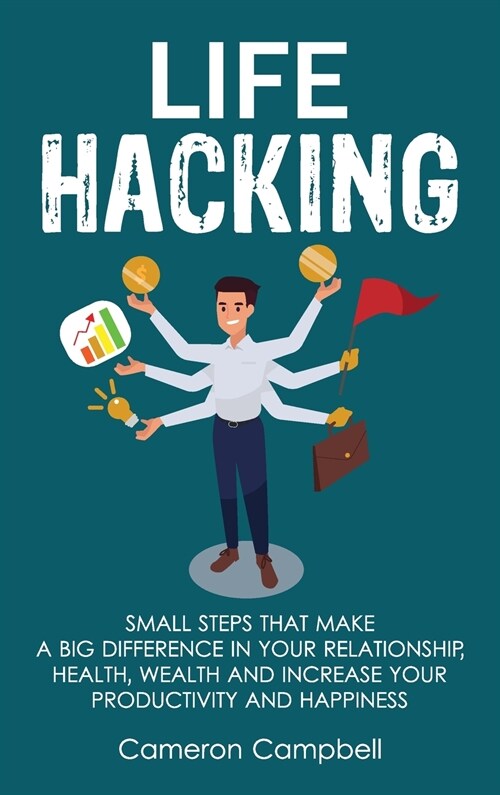 Life Hacking: Small Steps That Make a Big Difference in Your Relationship, Health, Wealth and Increase Your Productivity and Happine (Hardcover)