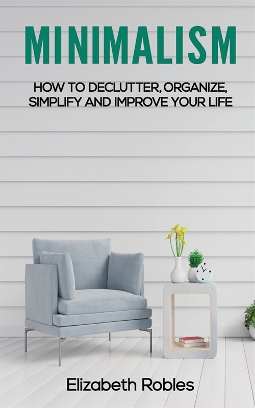 Minimalism: How to Declutter, Organize, Simplify and Improve Your Life (Paperback)