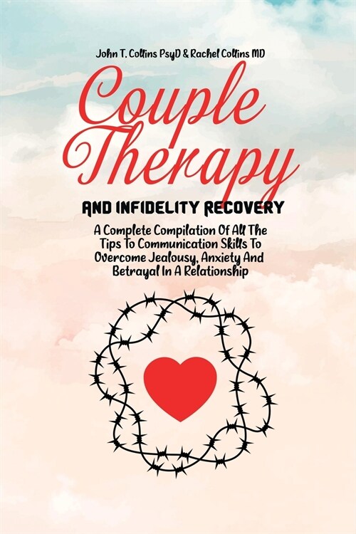 Couple Therapy And Infidelity Recovery: A Complete Compilation Of All The Tips To Communication Skills To Overcome Jealousy, Anxiety And Betrayal In A (Paperback)