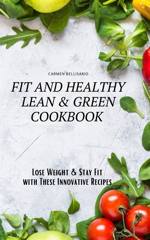 Fit and Healthy Lean & Green Cookbook: Lose Weight & Stay Fit with These Innovative Recipes (Hardcover)