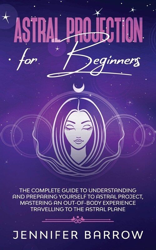 Astral Projection for Beginners: The Complete Guide to Understanding and Preparing Yourself to Astral Project, Mastering an Out-Of-Body Experience Tra (Paperback)