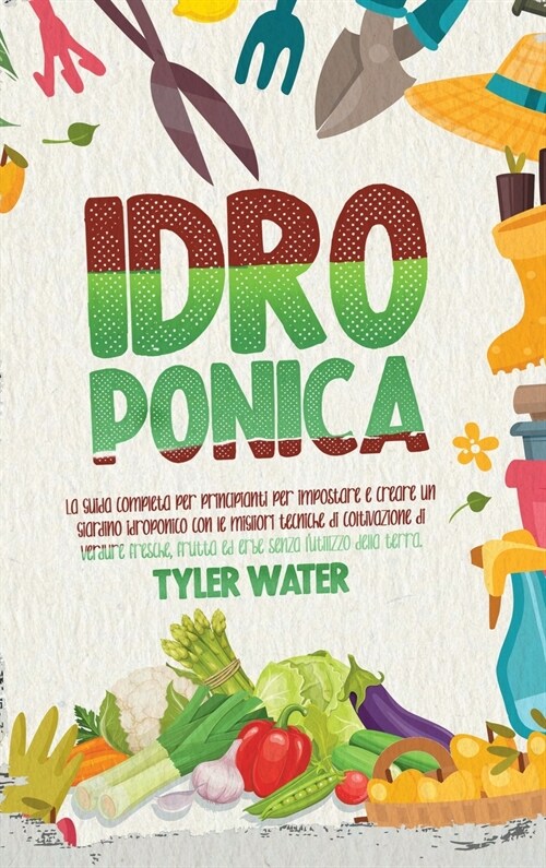 Coltivazione Idroponica: La guida completa per principianti per impostare e creare un giardino idroponico con le migliori tecniche per la colti (Hardcover)