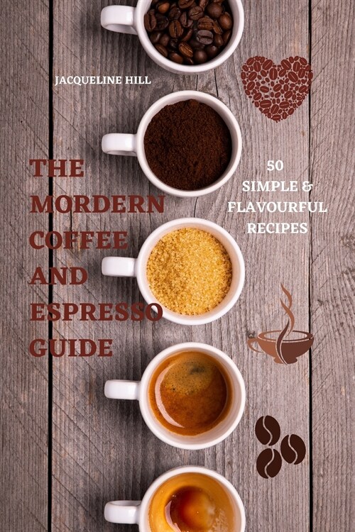 The Modern Coffee and Espresso Guide 50 Simple & Flavourful Recipes (Paperback)