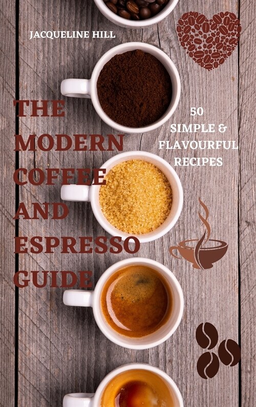 The Modern Coffee and Espresso Guide 50 Simple & Flavourful Recipes (Hardcover)