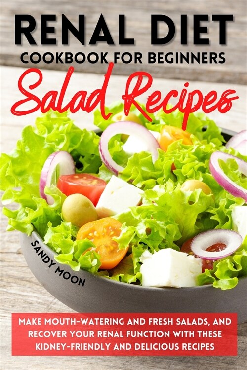 Renal Diet Cookbook for Beginners - Salad Recipes: Make Mouth-Watering and Fresh Salads, and Recover Your Renal Function with These Kidney-Friendly an (Paperback)