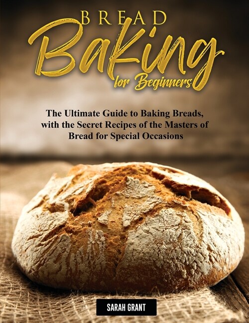 Bread Baking for Beginners: The Ultimate Guide to Baking Breads, with the Secret Recipes of the Masters of Bread for Special Occasions (Paperback)