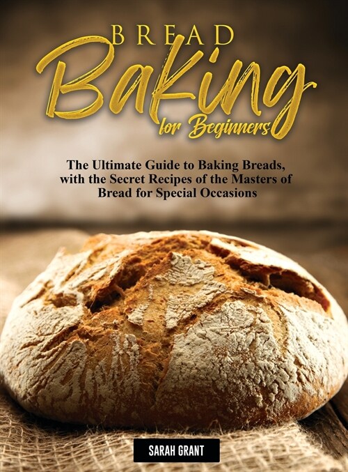 Bread Baking for Beginners: The Ultimate Guide to Baking Breads, with the Secret Recipes of the Masters of Bread for Special Occasions (Hardcover)