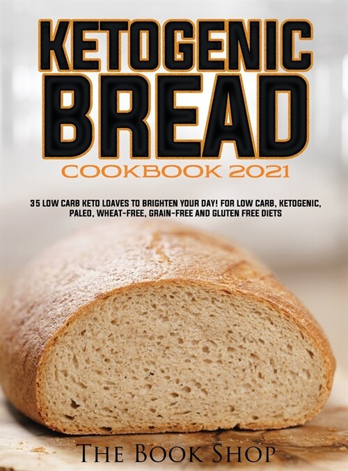 Ketogenic Bread Cookbook 2021: 35 Low Carb Keto Loaves to Brighten Your Day! for Low Carb, Ketogenic, Paleo, Wheat-Free, Grain-Free and Gluten Free D (Hardcover)