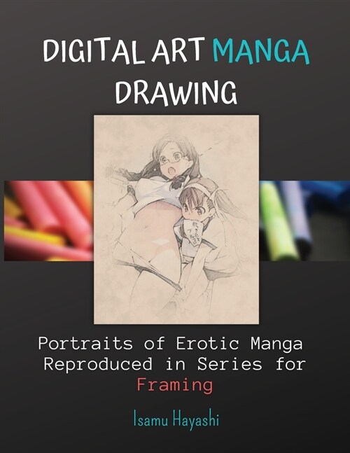Digital Art Manga Drawing: Portraits of Erotic Manga Reproduced in Series for Framing. (Paperback)
