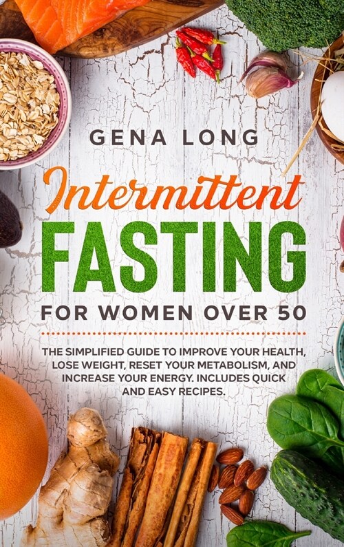 Intermittent Fasting for Women Over 50: The Simplified Guide to Improve your Health, Lose Weight, Reset your Metabolism and Increase your Energy. Incl (Hardcover)