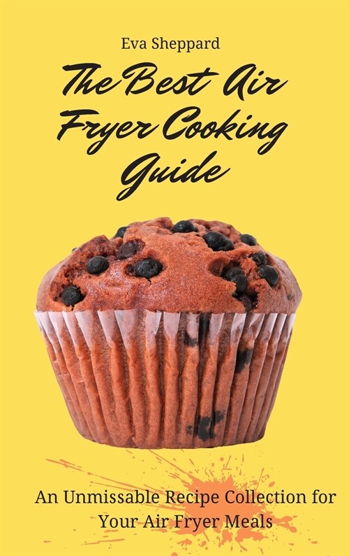 The Best Air Fryer Cooking Guide: An Unmissable Recipe Collection for Your Air Fryer Meals (Hardcover)