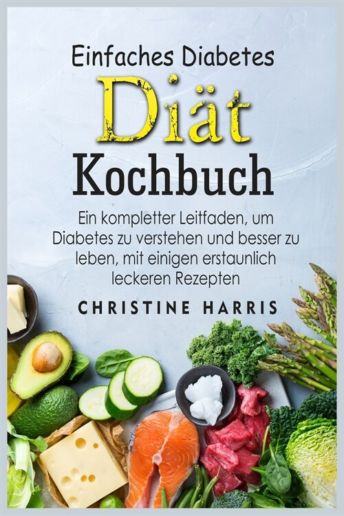 Einfaches Diabetes Diät Kochbuch: Ein kompletter Leitfaden, um Diabetes zu verstehen und besser zu leben, mit einigen erstaunlich leckeren Rezep (Paperback)