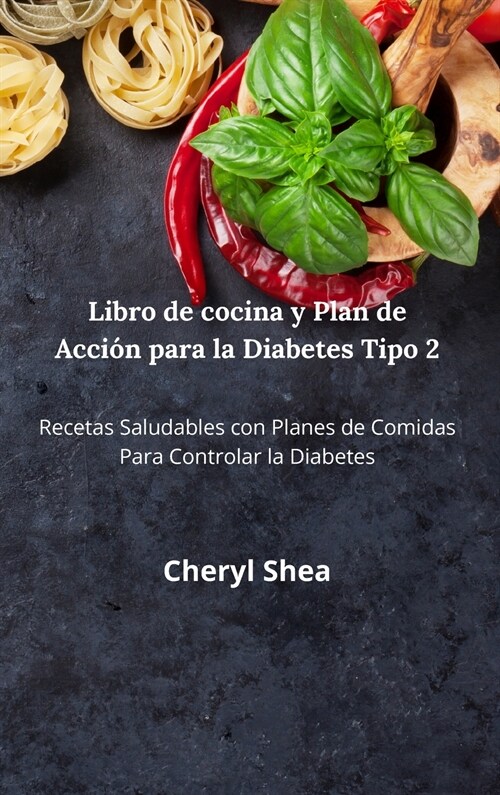 Libro De Cocina Y Plan De Acci? Para La Diabetes Tipo 2: Las Mejores Recetas, Con Comidas Equilibradas Y Las Combinaciones De Alimentos Adecuadas (Hardcover)