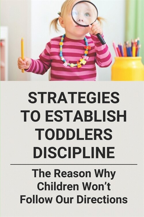 Strategies To Establish Toddlers Discipline: The Reason Why Children Wont Follow Our Directions: Kids Raise Methods (Paperback)
