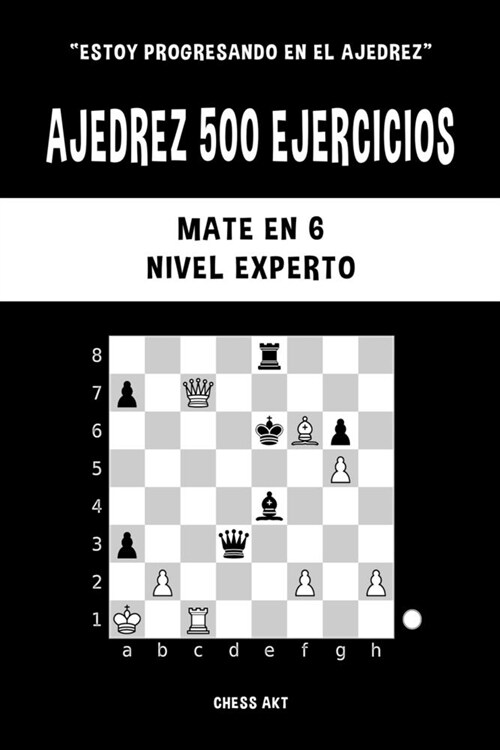 Ajedrez 500 ejercicios, Mate en 6, Nivel Experto: Resuelve problemas de ajedrez y mejora tus habilidades t?ticas (Paperback)