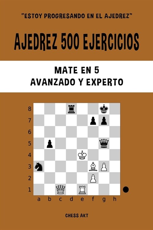 Ajedrez 500 ejercicios, Mate en 5, Nivel Avanzado y Experto: Resuelve problemas de ajedrez y mejora tus habilidades t?ticas (Paperback)