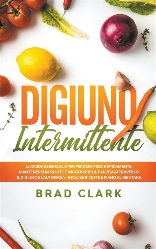 Digiuno Intermittente: La Guida Essenziale per Perdere Peso Rapidamente, Mantenersi in Salute e Migliorare la tua vita attraverso il Digiuno (Paperback)