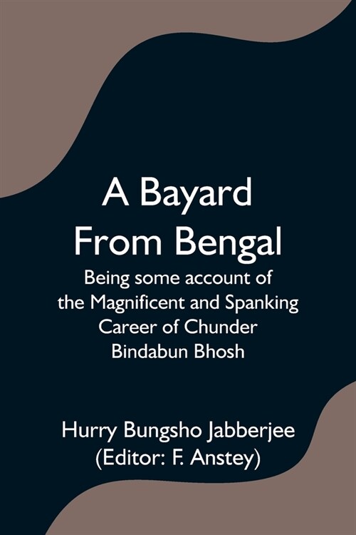 A Bayard From Bengal; Being some account of the Magnificent and Spanking Career of Chunder Bindabun Bhosh (Paperback)