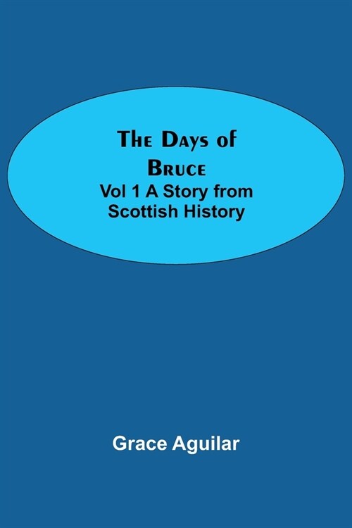 The Days of Bruce Vol 1 A Story from Scottish History (Paperback)