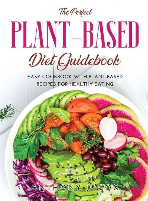 The Perfect Plant-based Diet Guidebook: Easy Cookbook with Plant-Based Recipes for Healthy Eating (Hardcover)