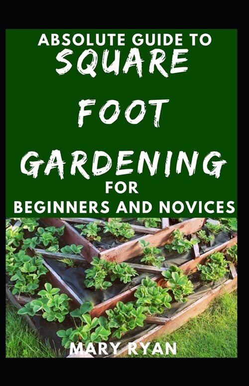 Absolute Guide To Square Foot Gardening For Beginners And Novices (Paperback)