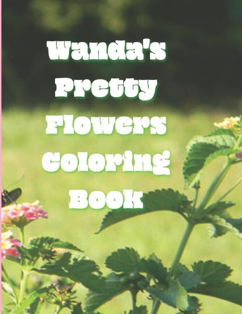 Wandas Pretty Flowers Coloring Book: 50 detailed renderings of blooming garden flowers in Zone 8, NC, USA, (Paperback)