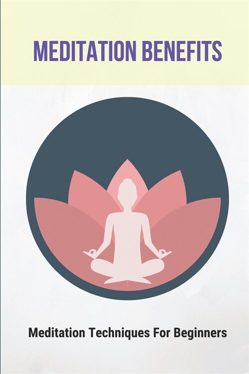 Meditation Benefits: Meditation Techniques For Beginners: Benefits Of Meditation (Paperback)