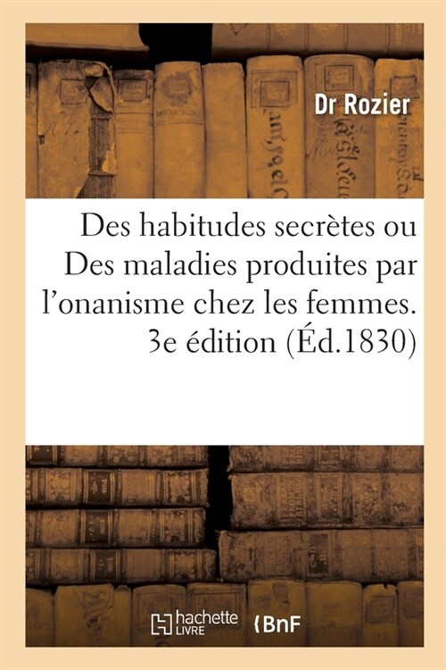 Des Habitudes Secr?es Ou Des Maladies Produites Par lOnanisme Chez Les Femmes. 3e ?ition (Paperback)