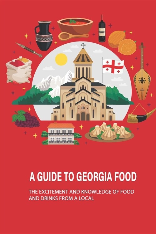 A Guide To Georgia Food: The Excitement And Knowledge Of Food And Drinks From A Local: What Food Is Georgia Known For (Paperback)