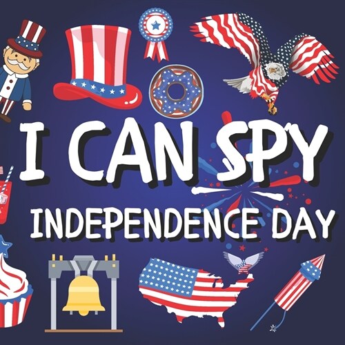 I Can SPY Independence Day: A Fun Guessing Game Picture Book for Kids Ages 2-5 With Full Alphabet A-Z - Fourth of July Activities for Kids - I Can (Paperback)