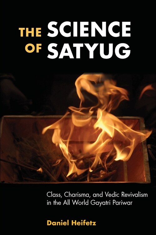 The Science of Satyug: Class, Charisma, and Vedic Revivalism in the All World Gayatri Pariwar (Paperback)