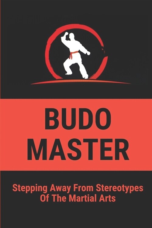 Budo Master: Stepping Away From Stereotypes Of The Martial Arts: Martial Arts Types (Paperback)