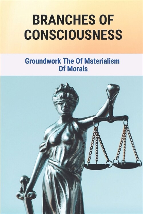 Branches Of Consciousness: Groundwork Of The Materialism Of Morals: Consciousness Definition (Paperback)
