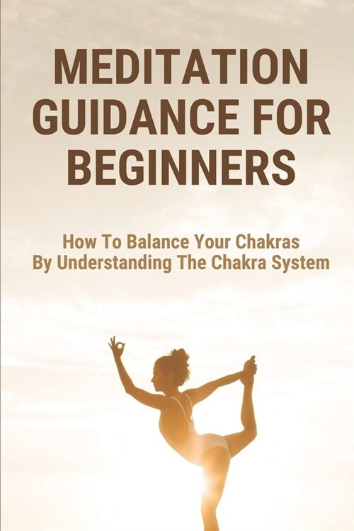 Meditation Guidance For Beginners: How To Balance Your Chakras By Understanding The Chakra System: Meditation In Action (Paperback)