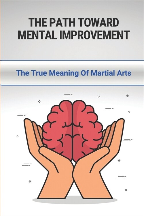 The Path Toward Mental Improvement: The True Meaning Of Martial Arts: The Essentials Of Karate-Do (Paperback)