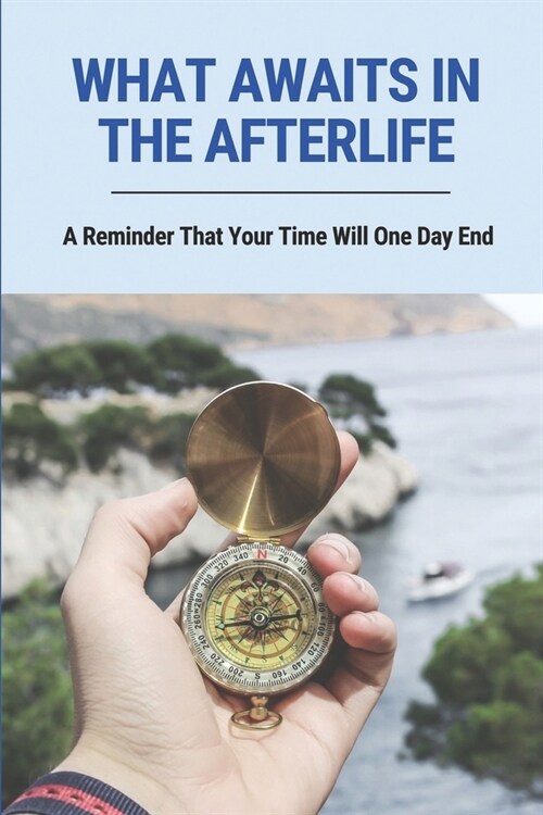 What Awaits In The Afterlife: A Reminder That Your Time Will One Day End: A Key To The Meaning Of Human Existence (Paperback)