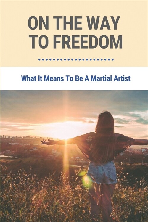 On The Way To Freedom: What It Means To Be A Martial Artist: Benefits Of Karate Practice (Paperback)