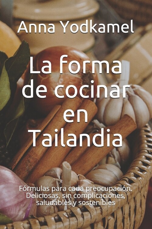 La forma de cocinar en Tailandia: F?mulas para cada preocupaci?. Deliciosas, sin complicaciones, saludables y sostenibles (Paperback)