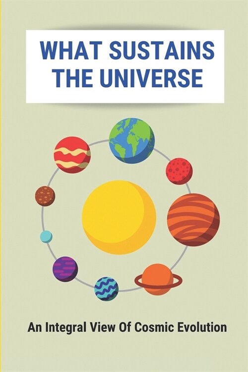 What Sustains The Universe: An Integral View Of Cosmic Evolution: The Self-Intelligibility Of Sensations (Paperback)