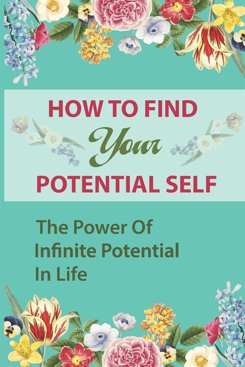 How To Find Your Potential Self: The Power Of Infinite Potential In Life: The Magic Of Thinking Positive (Paperback)