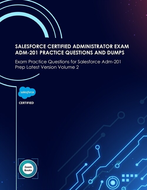 Salesforce Certified Administrator Exam Adm-201 Practice Questions and Dumps: Exam Practice Questions and Dumps for Salesforce Adm-201 Prep Latest Ver (Paperback)