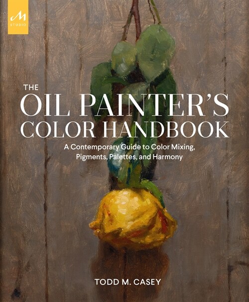 The Oil Painters Color Handbook: A Contemporary Guide to Color Mixing, Pigments, Palettes, and Harmony (Hardcover)