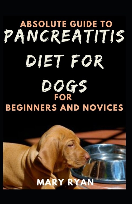 Absolute Guide To Pancreatitis For Dog Diet For Beginners And Novices (Paperback)