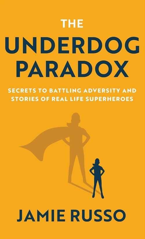 The Underdog Paradox: Secrets to Battling Adversity and Stories of Real Life Superheroes (Hardcover)