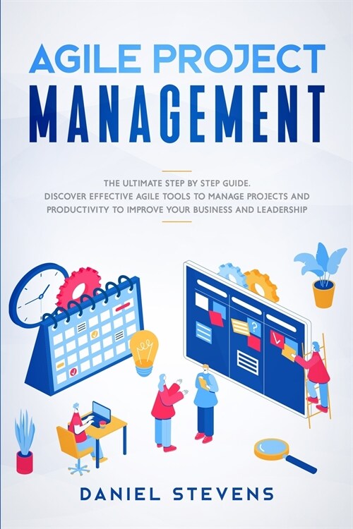 Agile Project Management: The Ultimate Step by Step Guide. Discover Effective Agile Tools to Manage Projects and Productivity to Improve Your Bu (Paperback)