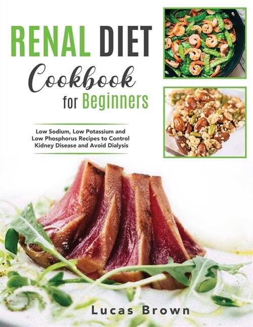 The Renal Diet Cookbook for Beginners: Low Sodium, Low Potassium and Low Phosphorus Recipes to Control Kidney Disease and Avoid Dialysis (Paperback)