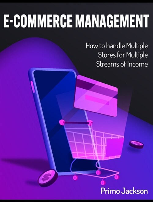 E-Commerce Management: How to handle Multiple Stores for Multiple Streams of Income (Hardcover)