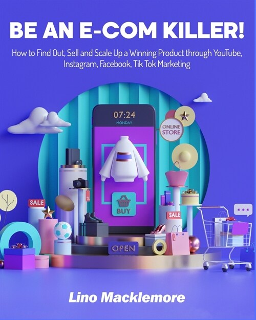 Be an E-COM Killer!: How to Find Out, Sell and Scale Up a Winning Product through YouTube, Instagram, Facebook, Tik Tok Marketing (Paperback)